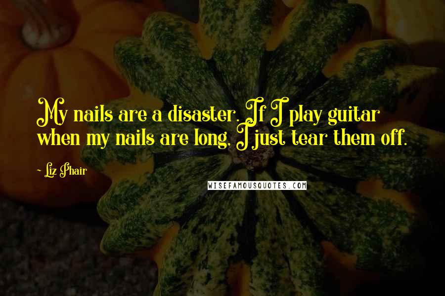 Liz Phair Quotes: My nails are a disaster. If I play guitar when my nails are long, I just tear them off.