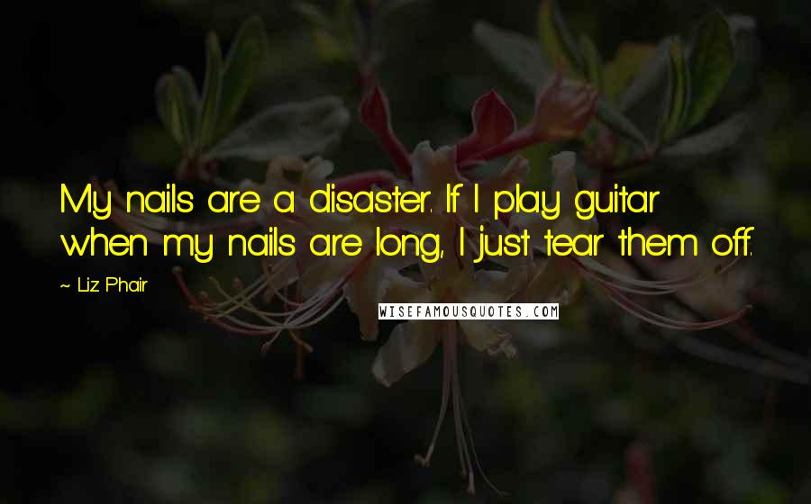 Liz Phair Quotes: My nails are a disaster. If I play guitar when my nails are long, I just tear them off.