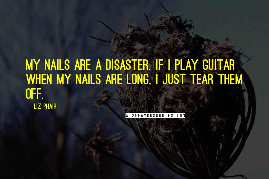 Liz Phair Quotes: My nails are a disaster. If I play guitar when my nails are long, I just tear them off.