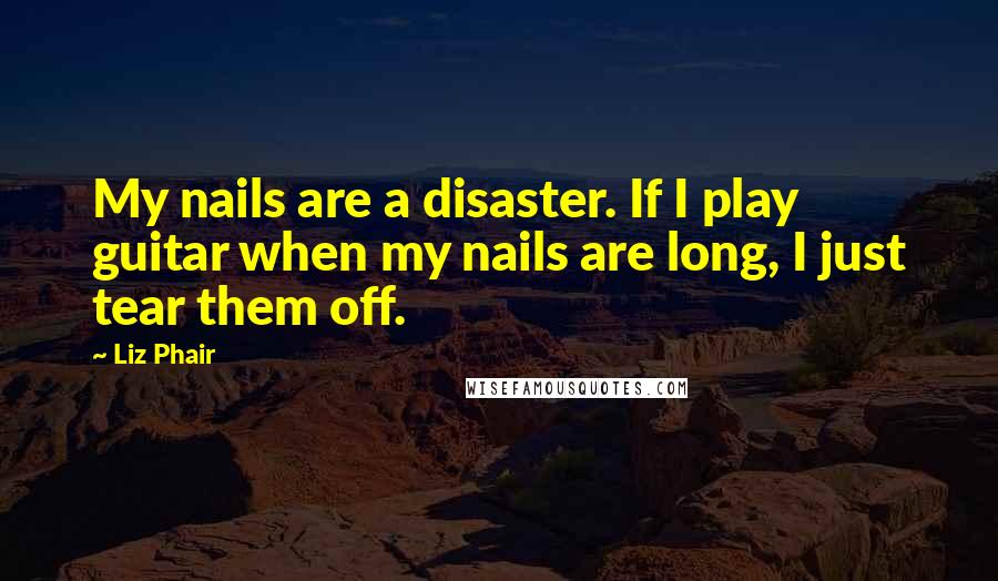 Liz Phair Quotes: My nails are a disaster. If I play guitar when my nails are long, I just tear them off.