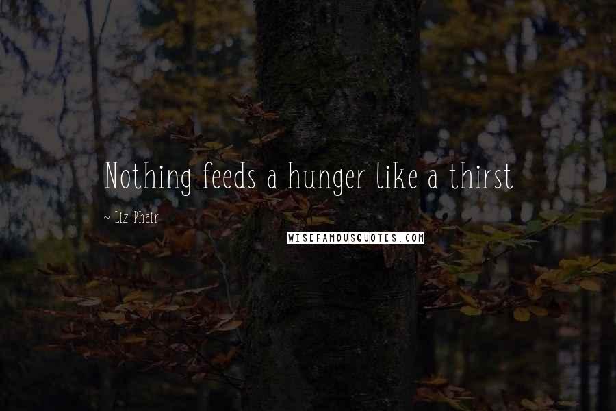 Liz Phair Quotes: Nothing feeds a hunger like a thirst