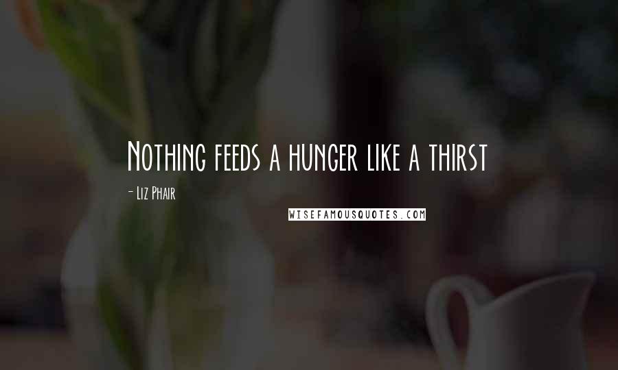 Liz Phair Quotes: Nothing feeds a hunger like a thirst