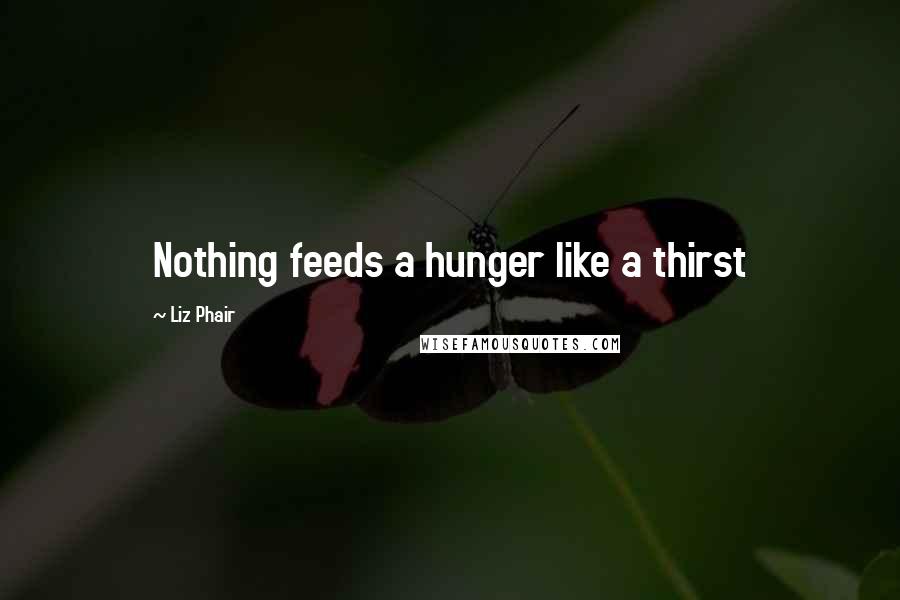 Liz Phair Quotes: Nothing feeds a hunger like a thirst