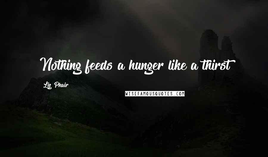 Liz Phair Quotes: Nothing feeds a hunger like a thirst