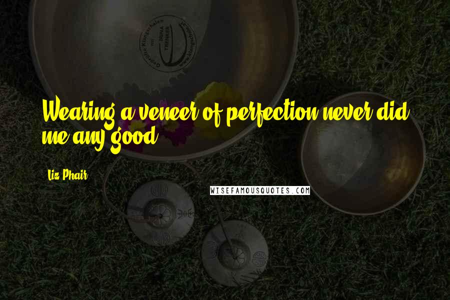 Liz Phair Quotes: Wearing a veneer of perfection never did me any good.