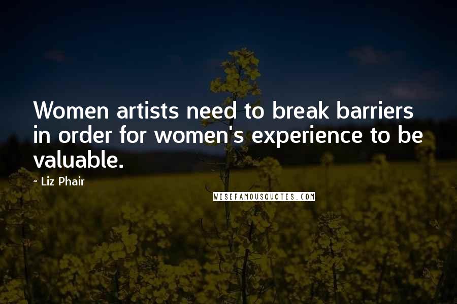 Liz Phair Quotes: Women artists need to break barriers in order for women's experience to be valuable.