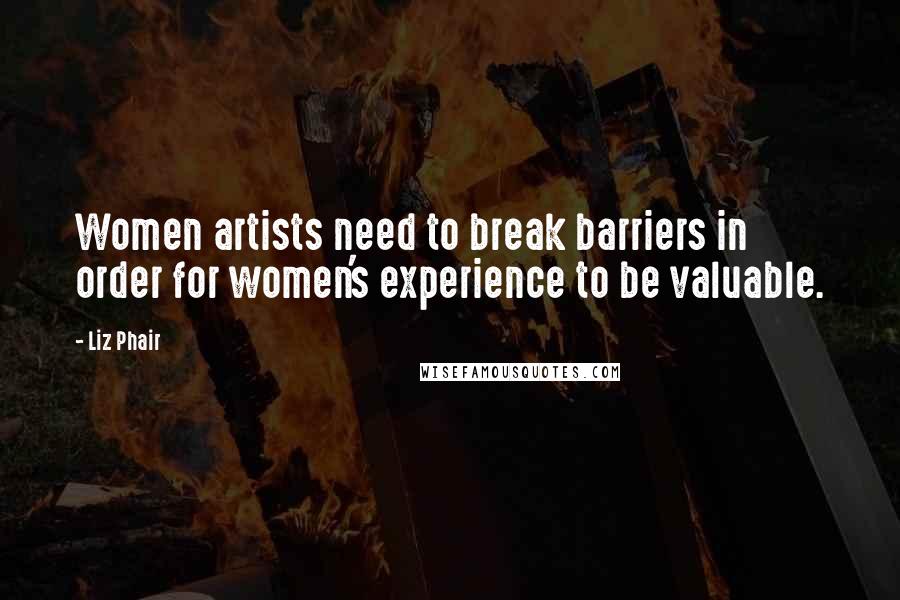 Liz Phair Quotes: Women artists need to break barriers in order for women's experience to be valuable.