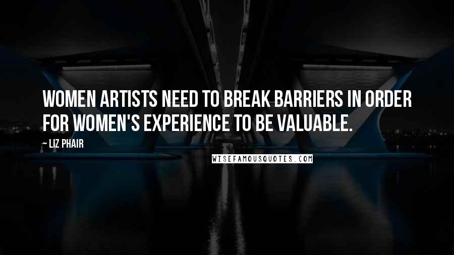 Liz Phair Quotes: Women artists need to break barriers in order for women's experience to be valuable.