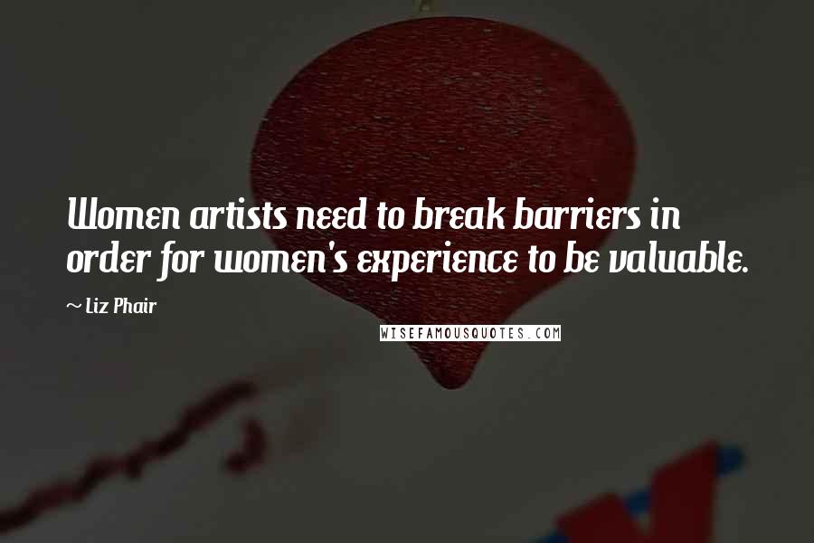 Liz Phair Quotes: Women artists need to break barriers in order for women's experience to be valuable.