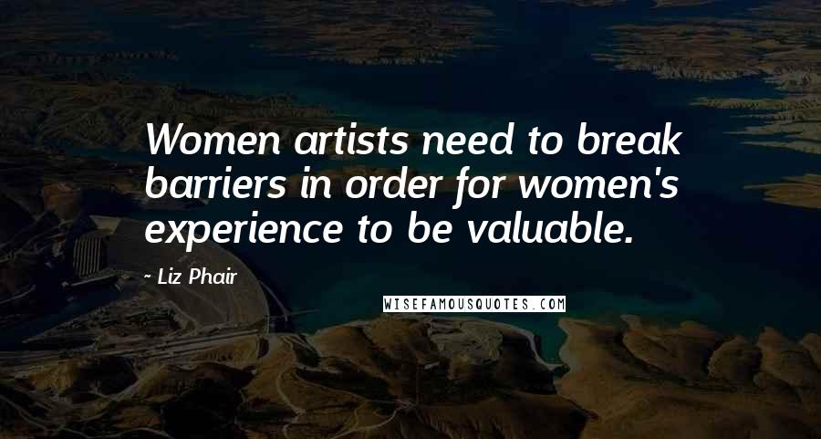 Liz Phair Quotes: Women artists need to break barriers in order for women's experience to be valuable.
