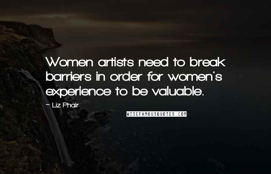 Liz Phair Quotes: Women artists need to break barriers in order for women's experience to be valuable.