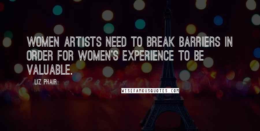 Liz Phair Quotes: Women artists need to break barriers in order for women's experience to be valuable.