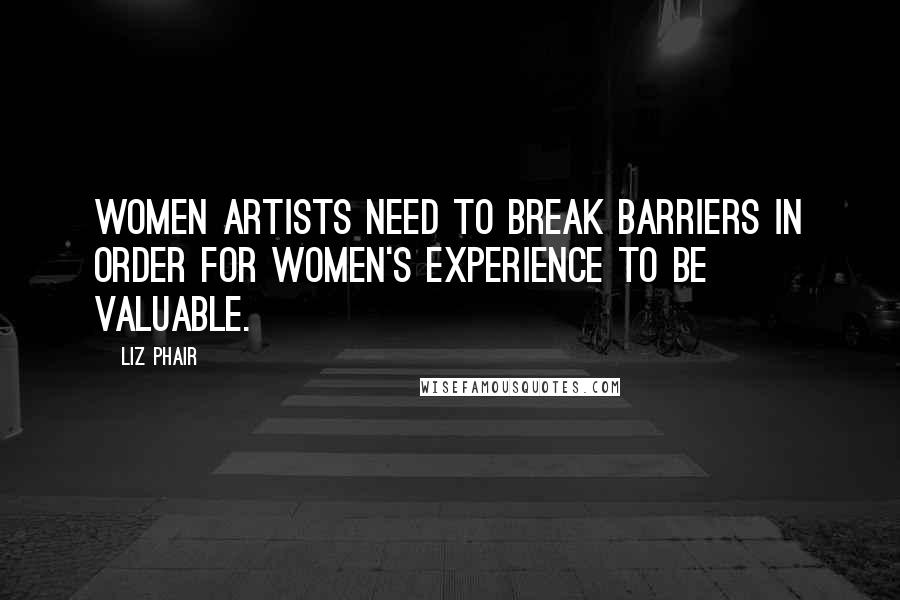 Liz Phair Quotes: Women artists need to break barriers in order for women's experience to be valuable.