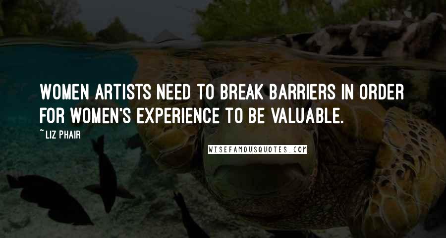 Liz Phair Quotes: Women artists need to break barriers in order for women's experience to be valuable.