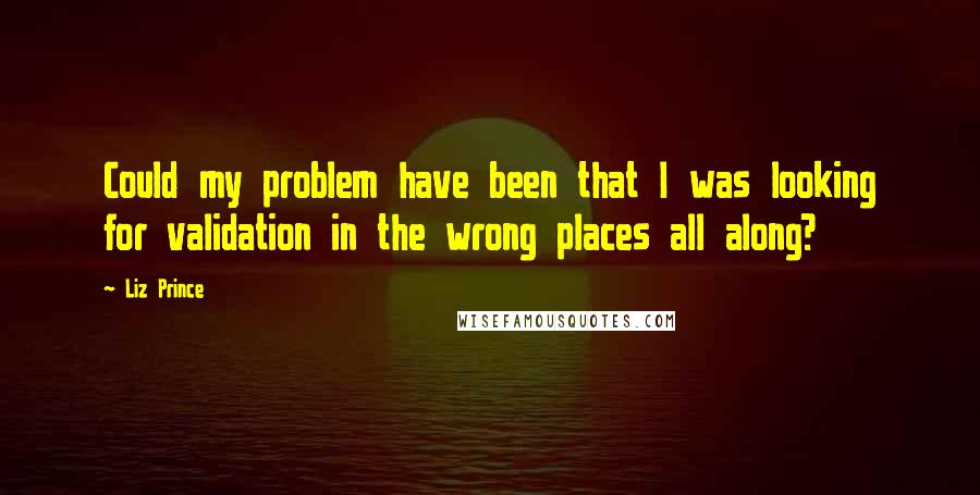 Liz Prince Quotes: Could my problem have been that I was looking for validation in the wrong places all along?