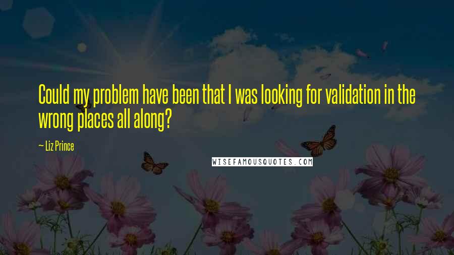 Liz Prince Quotes: Could my problem have been that I was looking for validation in the wrong places all along?