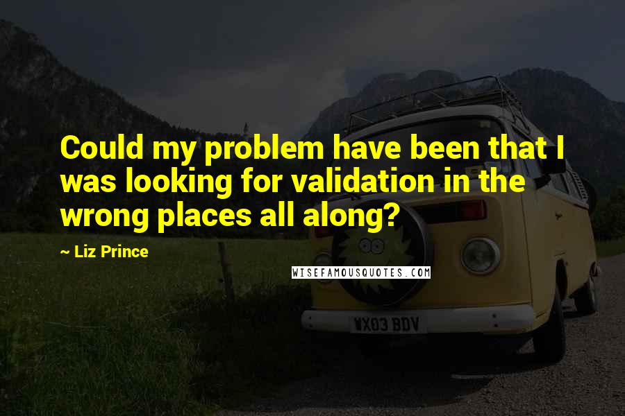 Liz Prince Quotes: Could my problem have been that I was looking for validation in the wrong places all along?