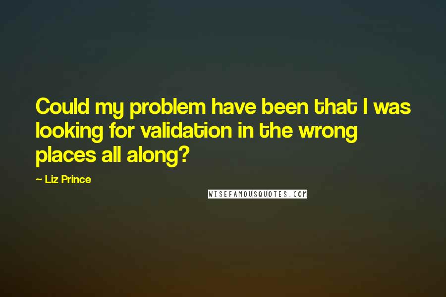 Liz Prince Quotes: Could my problem have been that I was looking for validation in the wrong places all along?