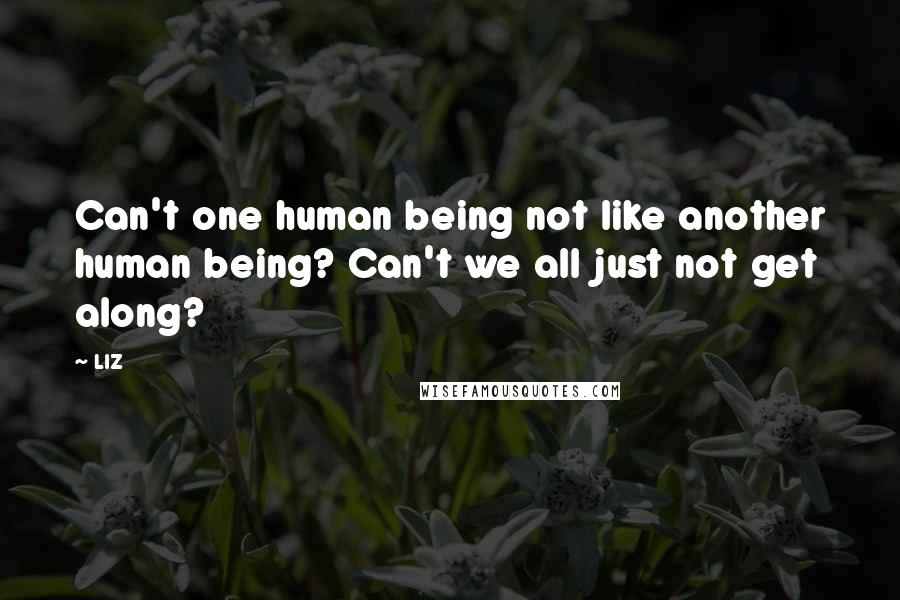 LIZ Quotes: Can't one human being not like another human being? Can't we all just not get along?