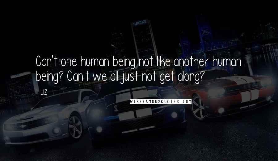 LIZ Quotes: Can't one human being not like another human being? Can't we all just not get along?