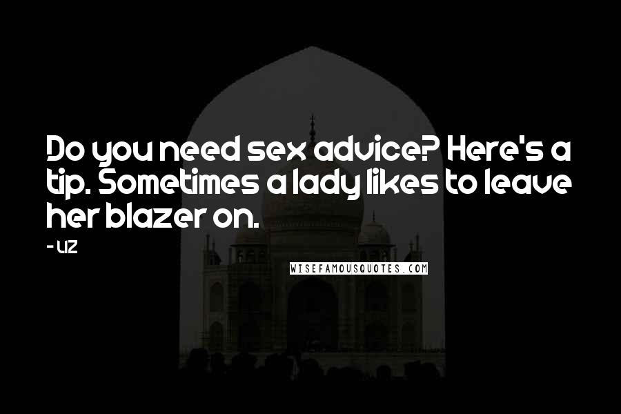 LIZ Quotes: Do you need sex advice? Here's a tip. Sometimes a lady likes to leave her blazer on.