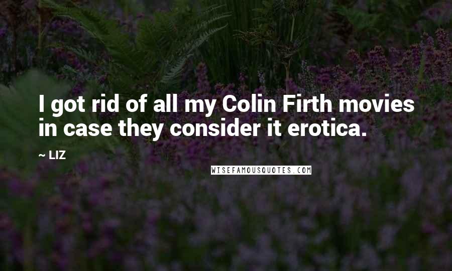 LIZ Quotes: I got rid of all my Colin Firth movies in case they consider it erotica.