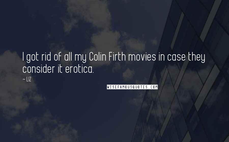 LIZ Quotes: I got rid of all my Colin Firth movies in case they consider it erotica.
