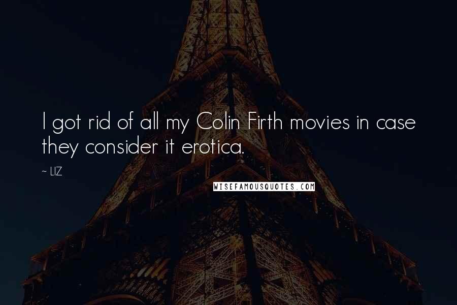 LIZ Quotes: I got rid of all my Colin Firth movies in case they consider it erotica.