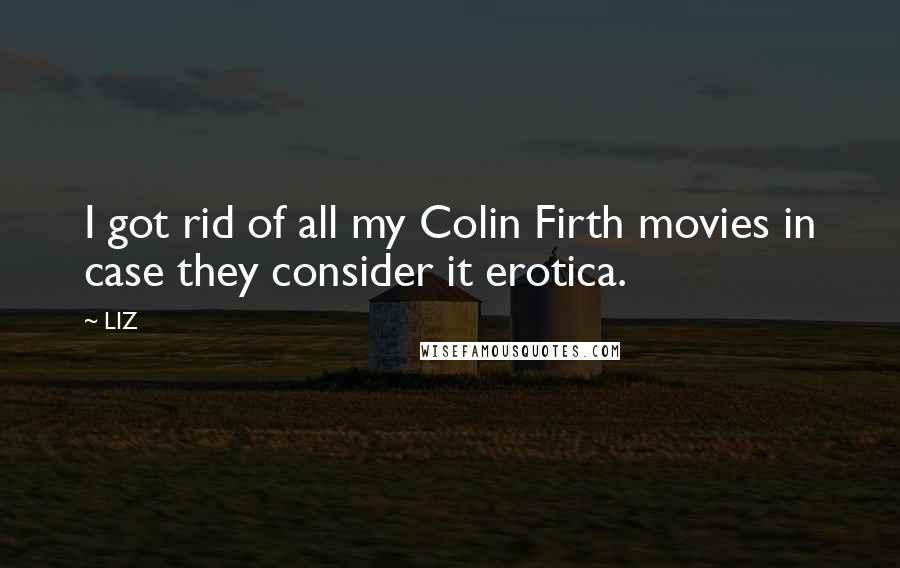 LIZ Quotes: I got rid of all my Colin Firth movies in case they consider it erotica.