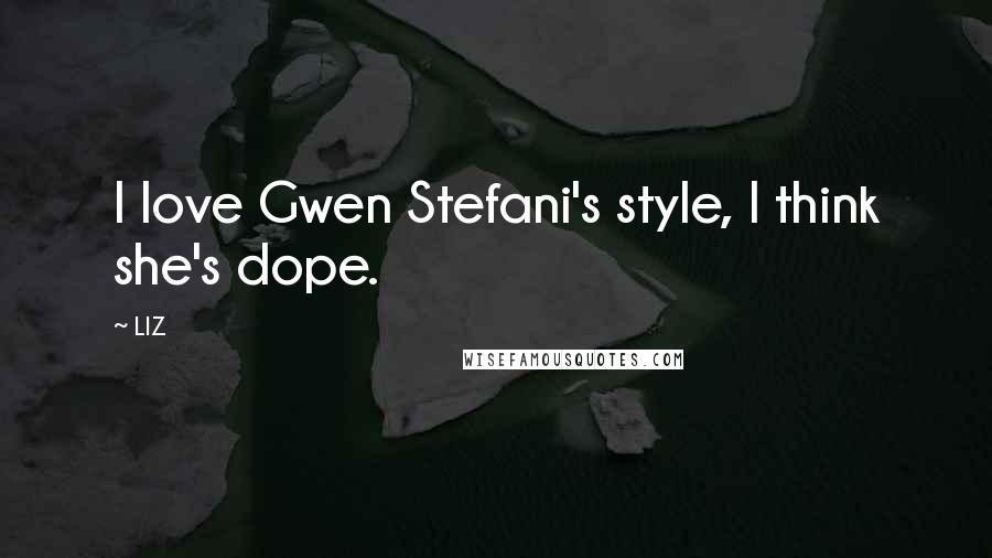 LIZ Quotes: I love Gwen Stefani's style, I think she's dope.