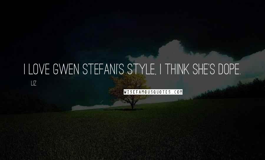 LIZ Quotes: I love Gwen Stefani's style, I think she's dope.