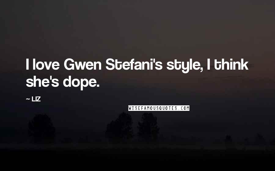 LIZ Quotes: I love Gwen Stefani's style, I think she's dope.