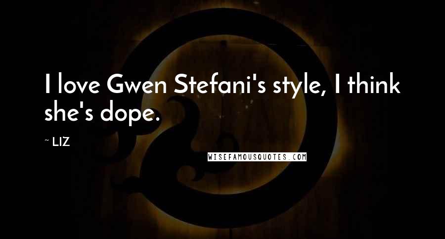 LIZ Quotes: I love Gwen Stefani's style, I think she's dope.