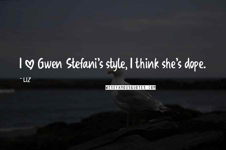 LIZ Quotes: I love Gwen Stefani's style, I think she's dope.