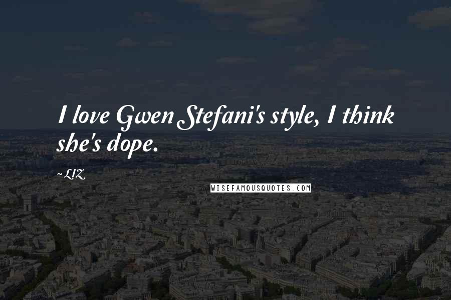 LIZ Quotes: I love Gwen Stefani's style, I think she's dope.