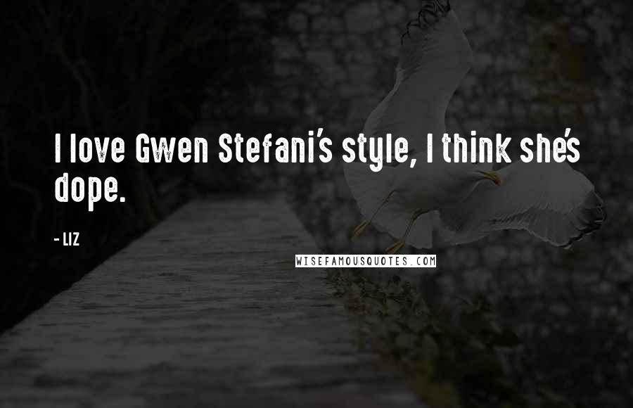 LIZ Quotes: I love Gwen Stefani's style, I think she's dope.