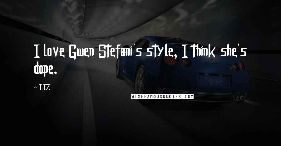 LIZ Quotes: I love Gwen Stefani's style, I think she's dope.