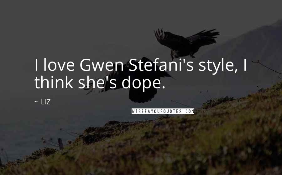 LIZ Quotes: I love Gwen Stefani's style, I think she's dope.