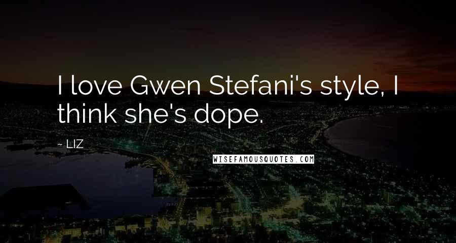 LIZ Quotes: I love Gwen Stefani's style, I think she's dope.