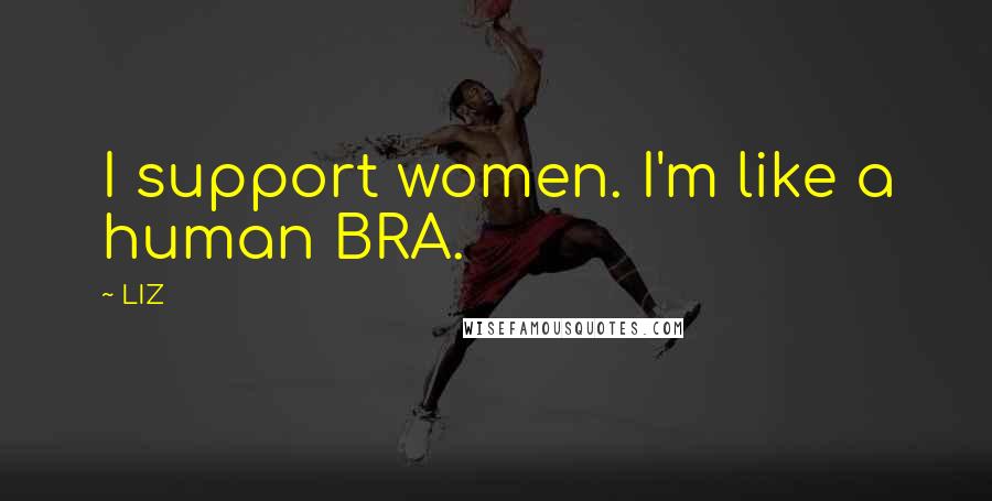 LIZ Quotes: I support women. I'm like a human BRA.