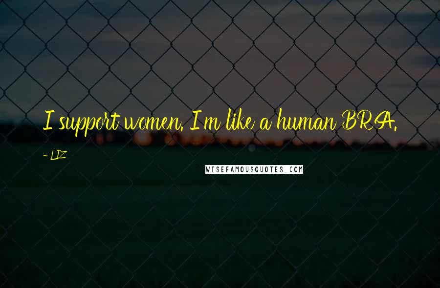 LIZ Quotes: I support women. I'm like a human BRA.