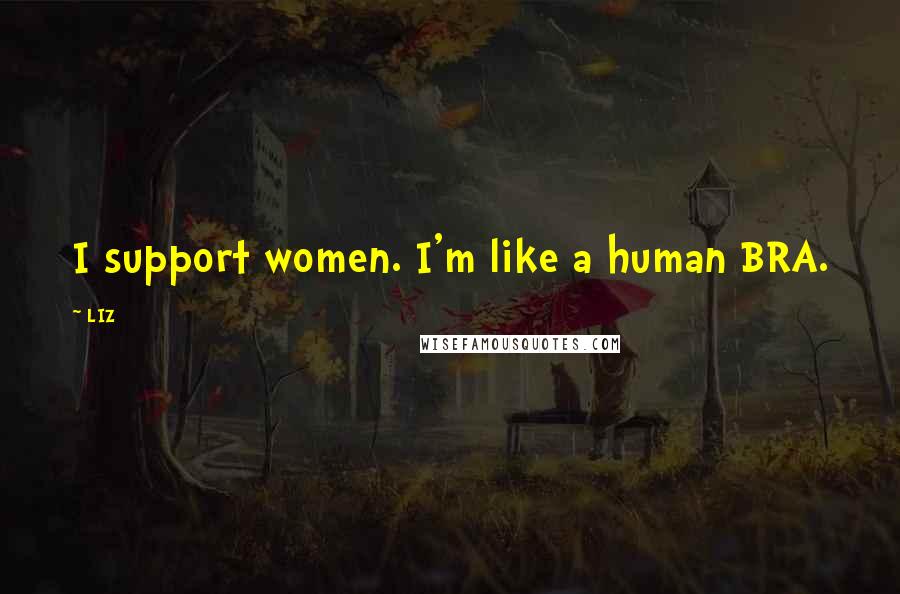 LIZ Quotes: I support women. I'm like a human BRA.