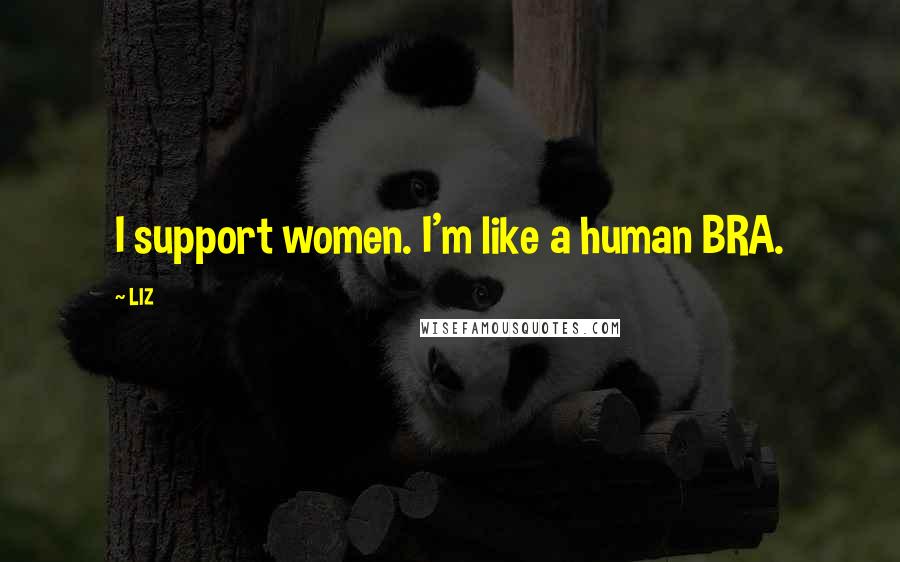 LIZ Quotes: I support women. I'm like a human BRA.