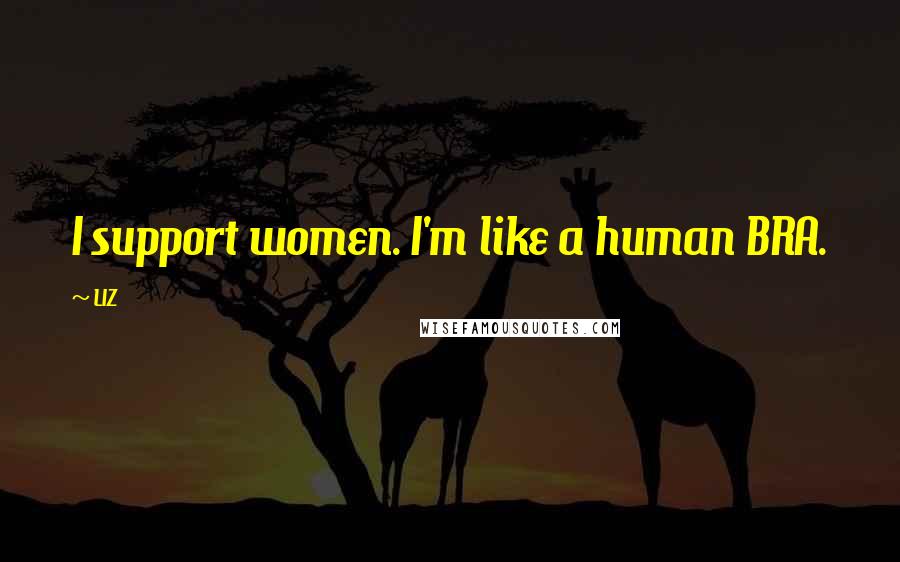 LIZ Quotes: I support women. I'm like a human BRA.