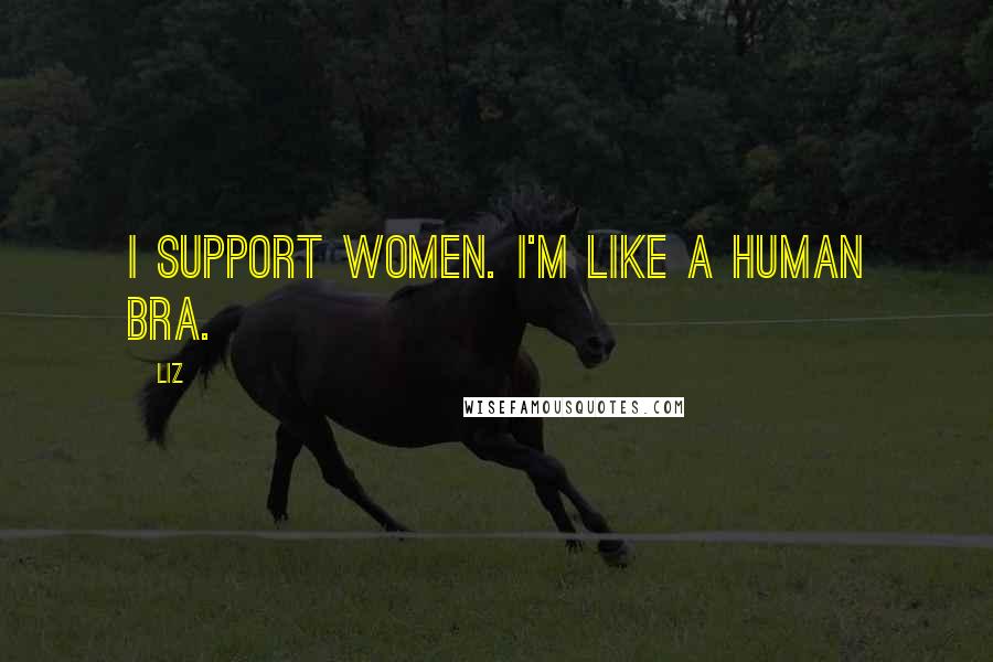 LIZ Quotes: I support women. I'm like a human BRA.