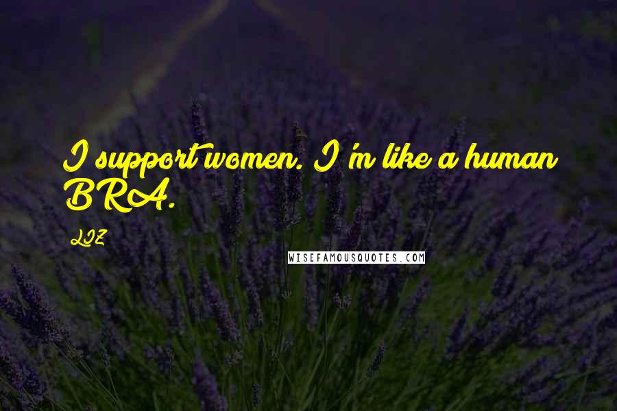 LIZ Quotes: I support women. I'm like a human BRA.