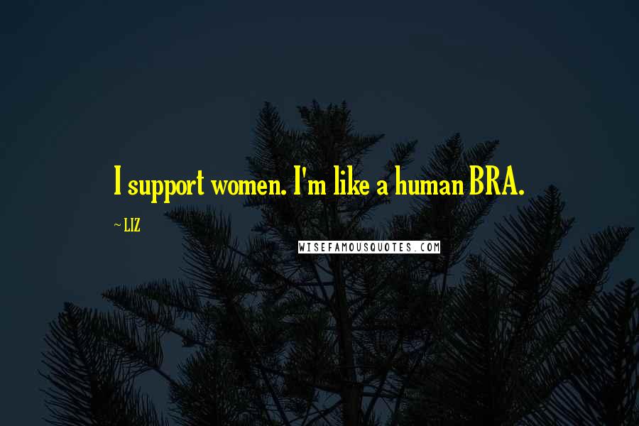 LIZ Quotes: I support women. I'm like a human BRA.