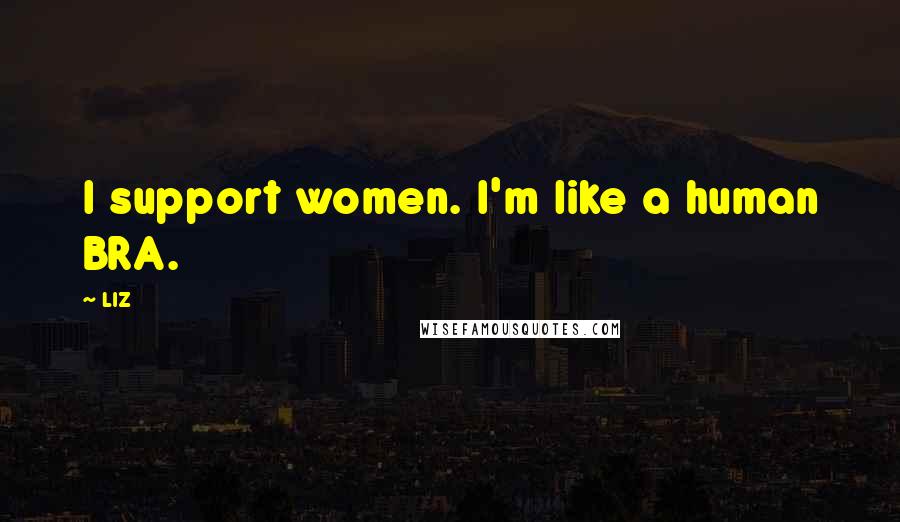 LIZ Quotes: I support women. I'm like a human BRA.