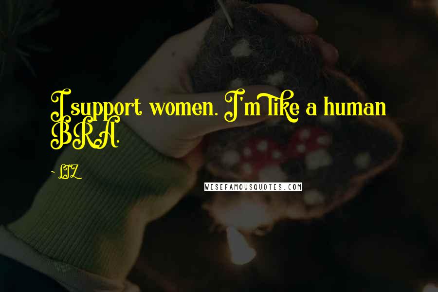 LIZ Quotes: I support women. I'm like a human BRA.