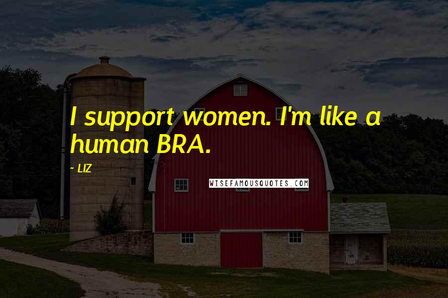 LIZ Quotes: I support women. I'm like a human BRA.